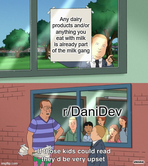 Dani meme | Any dairy products and/or anything you eat with milk is already part of the milk gang; r/DaniDev; u/BIsForBruh | image tagged in if those kids could read they'd be very upset | made w/ Imgflip meme maker