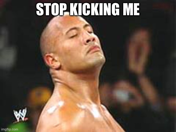 The Rock Smelling | STOP KICKING ME3P | image tagged in the rock smelling | made w/ Imgflip meme maker