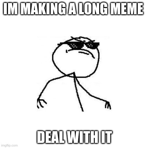 deal whit it | IM MAKING A LONG MEME; DEAL WITH IT | image tagged in deal with it like a boss,long meme,long memes | made w/ Imgflip meme maker