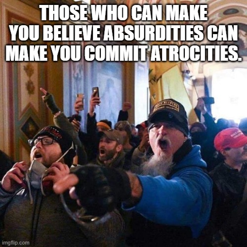 Capitol Traitors | THOSE WHO CAN MAKE YOU BELIEVE ABSURDITIES CAN MAKE YOU COMMIT ATROCITIES. | image tagged in capitol traitors,voltaire | made w/ Imgflip meme maker