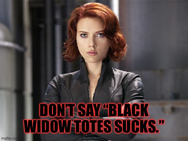 Black Widow - Not Impressed | DON’T SAY “BLACK WIDOW TOTES SUCKS.” | image tagged in black widow - not impressed | made w/ Imgflip meme maker