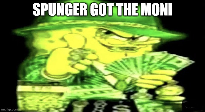 Gangsta Spongebob | SPUNGER GOT THE MONI | image tagged in gangsta spongebob | made w/ Imgflip meme maker