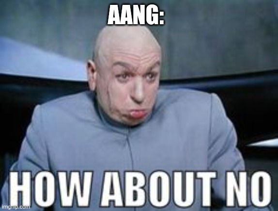 Dr Evil how about no. | AANG: | image tagged in dr evil how about no | made w/ Imgflip meme maker