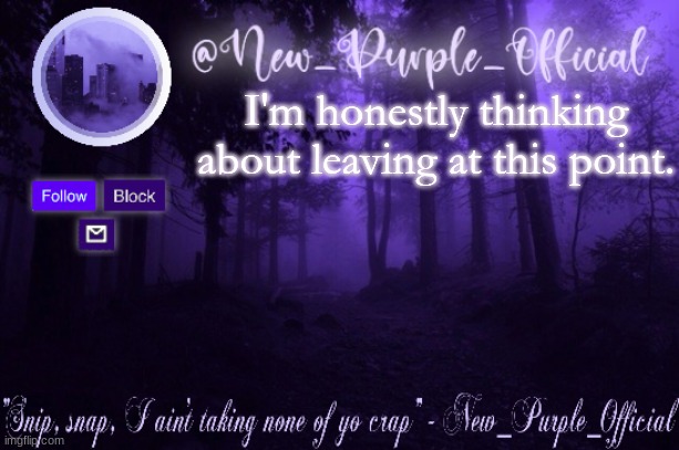 Purple's Announcement | I'm honestly thinking about leaving at this point. | image tagged in purple's announcement | made w/ Imgflip meme maker