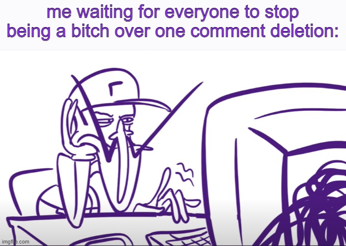 Waluigi Annoyed At Computer | me waiting for everyone to stop being a bitch over one comment deletion: | image tagged in waluigi annoyed at computer | made w/ Imgflip meme maker