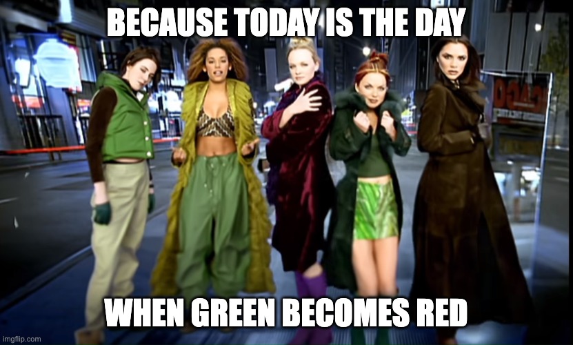 Spice Girls 2 become 1 | BECAUSE TODAY IS THE DAY; WHEN GREEN BECOMES RED | image tagged in spice girls 2 become 1 | made w/ Imgflip meme maker