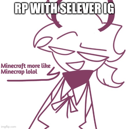 Idk I don't have any other ideas | RP WITH SELEVER IG | image tagged in selever pisses you off | made w/ Imgflip meme maker