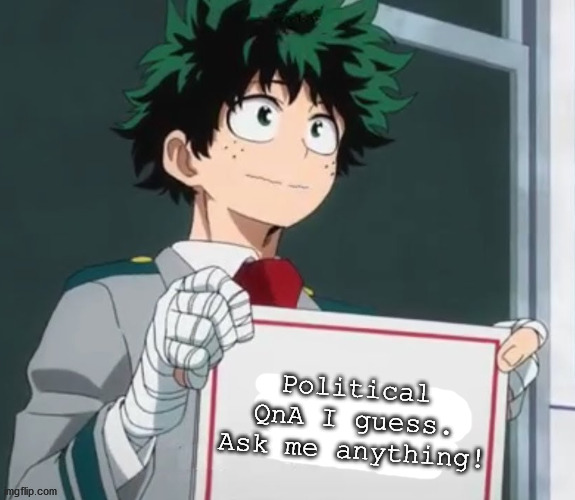 Deku holding a sign | Political QnA I guess. Ask me anything! | image tagged in deku holding a sign | made w/ Imgflip meme maker
