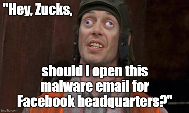 Facebook DOWN. "Hey, Zucks, should I open this malware email for Facebook headquarters?" |  "Hey, Zucks, should I open this malware email for Facebook headquarters?" | image tagged in looks good to me,facebook down,facebook,memes,funny memes,mark zuckerberg | made w/ Imgflip meme maker