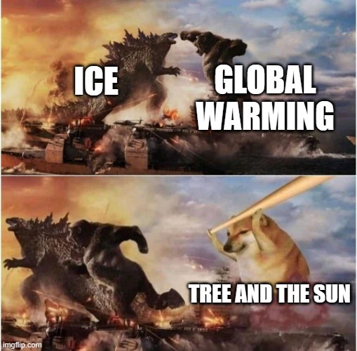 How the ice and Global warming is afraid of a tree and sun | GLOBAL WARMING; ICE; TREE AND THE SUN | image tagged in kong godzilla doge | made w/ Imgflip meme maker