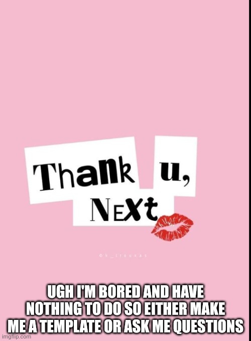 Mean girl | UGH I'M BORED AND HAVE NOTHING TO DO SO EITHER MAKE ME A TEMPLATE OR ASK ME QUESTIONS | image tagged in mean girl | made w/ Imgflip meme maker