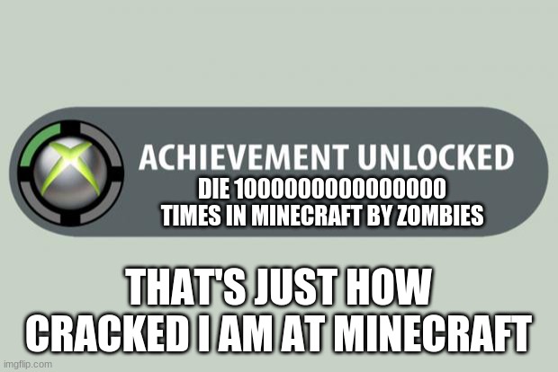 achievement unlocked | DIE 1000000000000000 TIMES IN MINECRAFT BY ZOMBIES; THAT'S JUST HOW CRACKED I AM AT MINECRAFT | image tagged in achievement unlocked | made w/ Imgflip meme maker