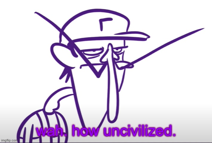 Waluigi Fed Up | wah. how uncivilized. | image tagged in waluigi fed up | made w/ Imgflip meme maker