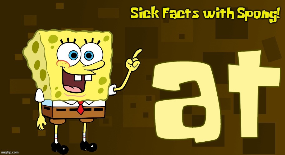 Sick Facts with Spong | at | image tagged in sick facts with spong | made w/ Imgflip meme maker