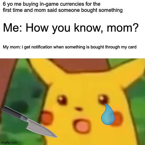 When something is sus: | 6 yo me buying in-game currencies for the first time and mom said someone bought something; Me: How you know, mom? My mom: i get notification when something is bought through my card | image tagged in memes,surprised pikachu | made w/ Imgflip meme maker