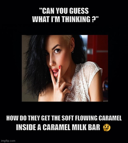 dum dum | "CAN YOU GUESS
  WHAT I'M THINKING ?"; HOW DO THEY GET THE SOFT FLOWING CARAMEL; INSIDE A CARAMEL MILK BAR 🤔 | image tagged in smooth,creamy | made w/ Imgflip meme maker