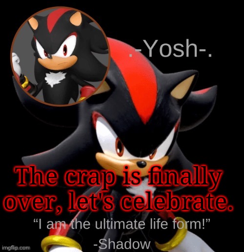 .-Yosh-.'s Shadow Temp | The crap is finally over, let's celebrate. | image tagged in -yosh- 's shadow temp | made w/ Imgflip meme maker