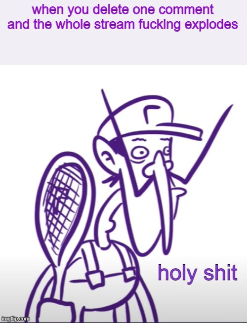 Waluigi Holy Sh*t | when you delete one comment and the whole stream fucking explodes | image tagged in waluigi holy sh t | made w/ Imgflip meme maker