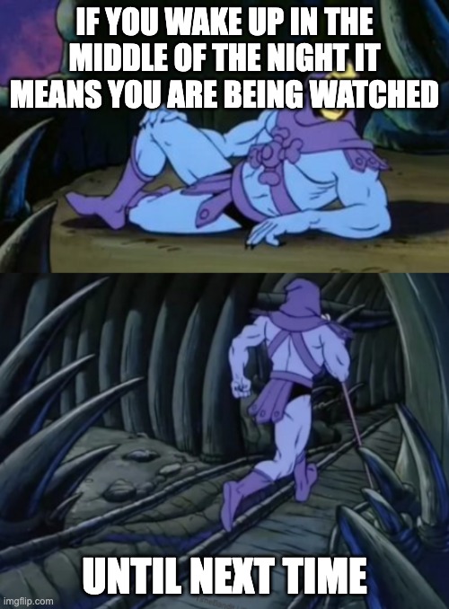Disturbing Facts Skeletor | IF YOU WAKE UP IN THE MIDDLE OF THE NIGHT IT MEANS YOU ARE BEING WATCHED; UNTIL NEXT TIME | image tagged in disturbing facts skeletor | made w/ Imgflip meme maker