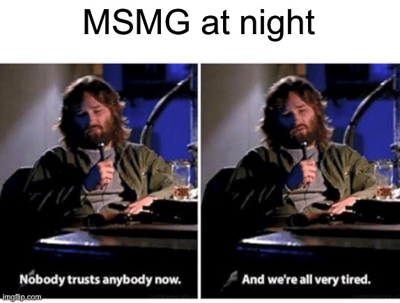 The Thing is my favorite movie ever | MSMG at night | image tagged in nobody trusts anybody now,funny | made w/ Imgflip meme maker