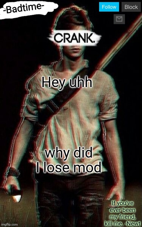 Just wondering | Hey uhh; why did I lose mod | image tagged in crank | made w/ Imgflip meme maker