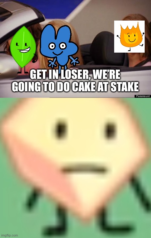 GET IN LOSER, WE’RE GOING TO DO CAKE AT STAKE | image tagged in get in loser,loser bfb | made w/ Imgflip meme maker