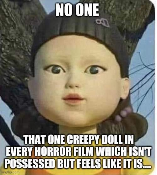Squid games green light red light | NO ONE; THAT ONE CREEPY DOLL IN EVERY HORROR FILM WHICH ISN'T POSSESSED BUT FEELS LIKE IT IS.... | image tagged in squid games green light red light | made w/ Imgflip meme maker
