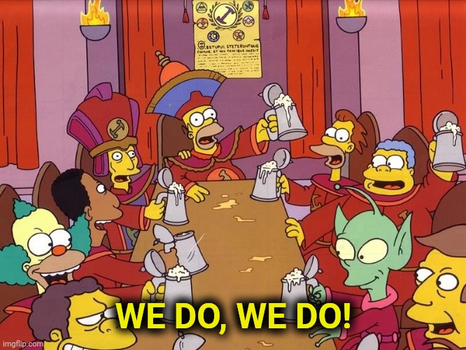 Simpsons Stonecutters | WE DO, WE DO! | image tagged in simpsons stonecutters | made w/ Imgflip meme maker