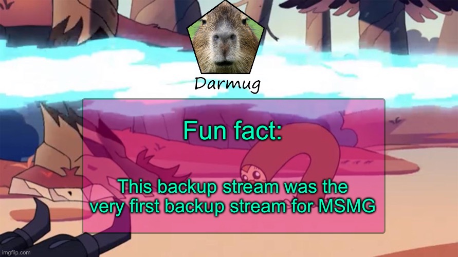 Darmug's announcement template | Fun fact:; This backup stream was the very first backup stream for MSMG | image tagged in darmug's announcement template | made w/ Imgflip meme maker