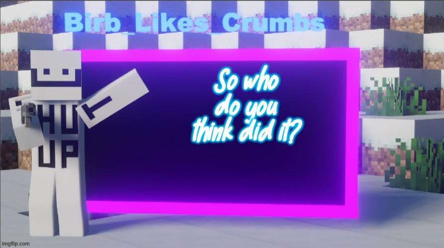 Can i have mod here? I was an msmg mod | So who do you think did it? | image tagged in birb_likes_crumbs announcement template | made w/ Imgflip meme maker