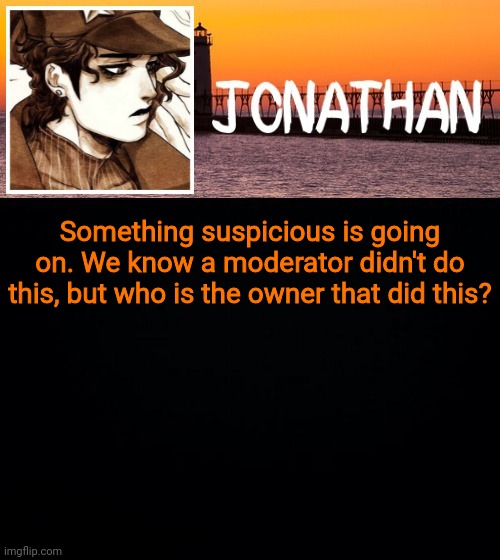 Something suspicious is going on. We know a moderator didn't do this, but who is the owner that did this? | image tagged in jonathan's fifth temp | made w/ Imgflip meme maker