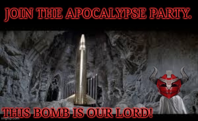 Join or Parish | JOIN THE APOCALYPSE PARTY. THIS BOMB IS OUR LORD! | image tagged in total nuclear annihilation,apocalypse,party,kill em all | made w/ Imgflip meme maker