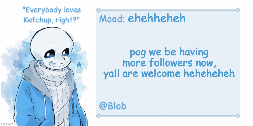 Blob's Sans Template | ehehheheh; pog we be having more followers now, yall are welcome heheheheh | image tagged in blob's sans template | made w/ Imgflip meme maker