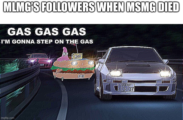 GAS GAS GAS | MLMG’S FOLLOWERS WHEN MSMG DIED | image tagged in gas gas gas | made w/ Imgflip meme maker