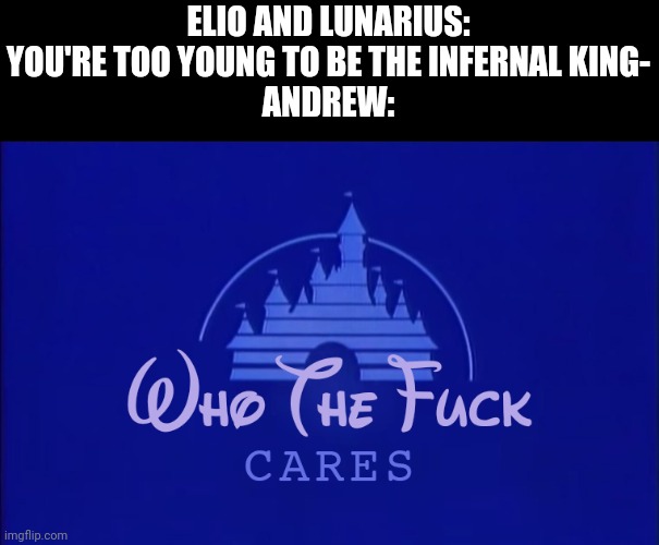 Andrews only 19 lol | ELIO AND LUNARIUS: YOU'RE TOO YOUNG TO BE THE INFERNAL KING-
ANDREW: | image tagged in disney who cares | made w/ Imgflip meme maker