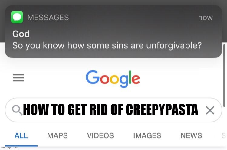 So you know how some sins are unforgivable? |  HOW TO GET RID OF CREEPYPASTA | image tagged in so you know how some sins are unforgivable | made w/ Imgflip meme maker
