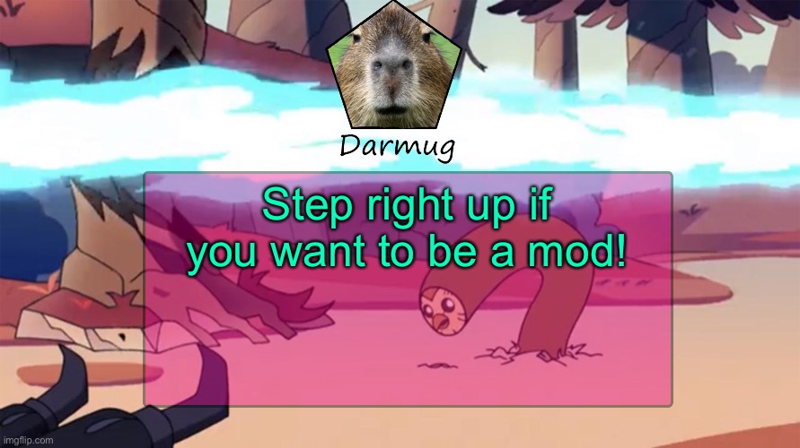 Darmug's announcement template | Step right up if you want to be a mod! | image tagged in darmug's announcement template | made w/ Imgflip meme maker