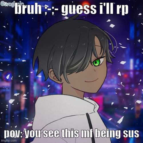 breh- | bruh ;-;- guess i'll rp; pov: you see this mf being sus | image tagged in kerisu yanatayo this is so japanese sounding- | made w/ Imgflip meme maker