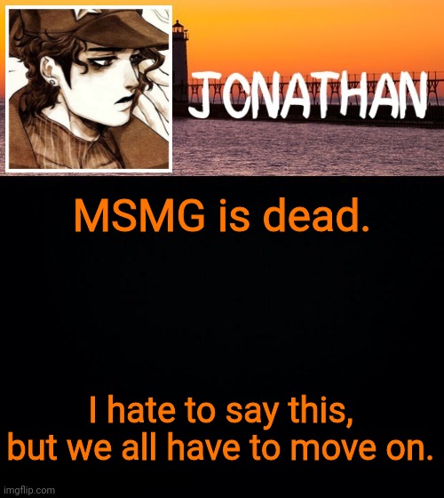 MSMG is dead. I hate to say this, but we all have to move on. | image tagged in jonathan's fifth temp | made w/ Imgflip meme maker