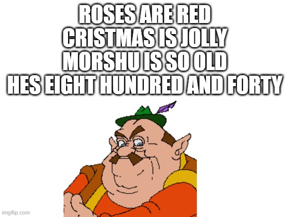 hes old | ROSES ARE RED
CRISTMAS IS JOLLY
MORSHU IS SO OLD
HES EIGHT HUNDRED AND FORTY | image tagged in blank white template,morshu | made w/ Imgflip meme maker