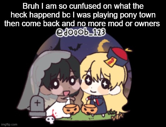 Me and Cinna trick or treating | Bruh I am so cunfused on what the heck happend bc I was playing pony town then come back and no more mod or owners | image tagged in me and cinna trick or treating | made w/ Imgflip meme maker