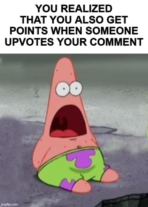 Did you know? | YOU REALIZED THAT YOU ALSO GET POINTS WHEN SOMEONE UPVOTES YOUR COMMENT | image tagged in suprised patrick,memes,imgflip points | made w/ Imgflip meme maker
