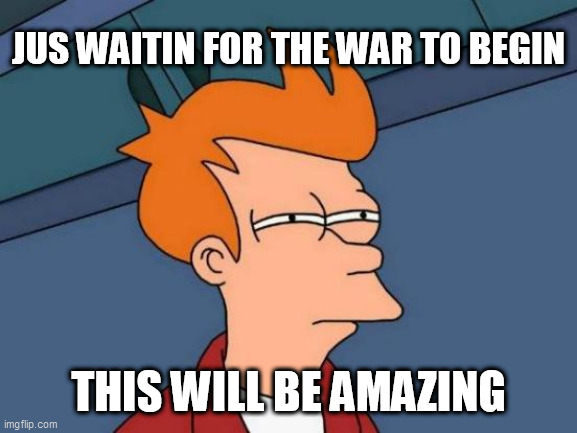 Futurama Fry Meme | JUS WAITIN FOR THE WAR TO BEGIN; THIS WILL BE AMAZING | image tagged in memes,futurama fry | made w/ Imgflip meme maker