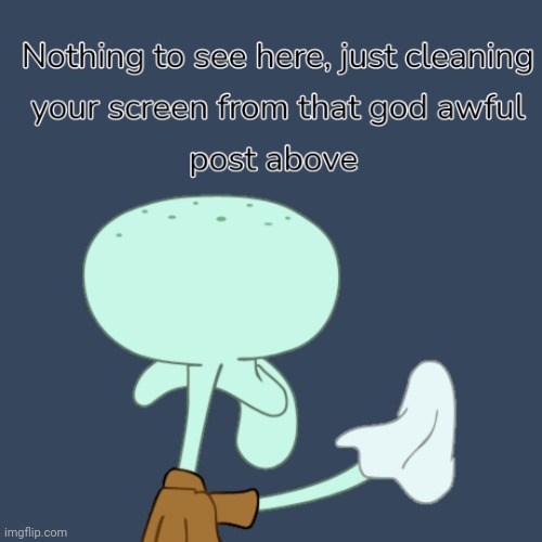 Squidward cleaning screen | image tagged in squidward cleaning screen | made w/ Imgflip meme maker