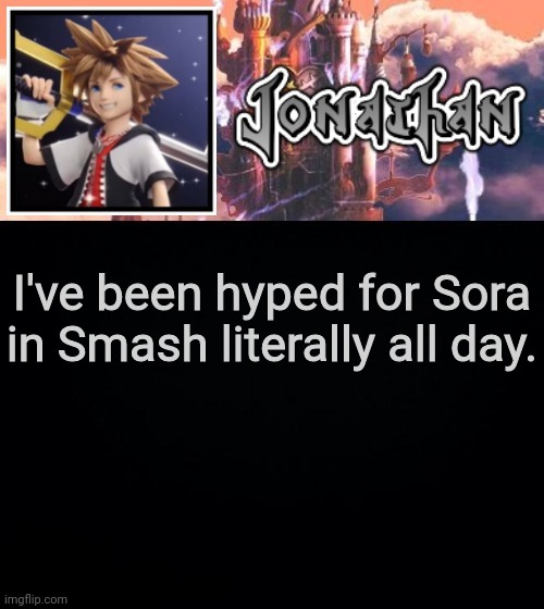 I've been hyped for Sora in Smash literally all day. | image tagged in jonathan's sixth temp | made w/ Imgflip meme maker