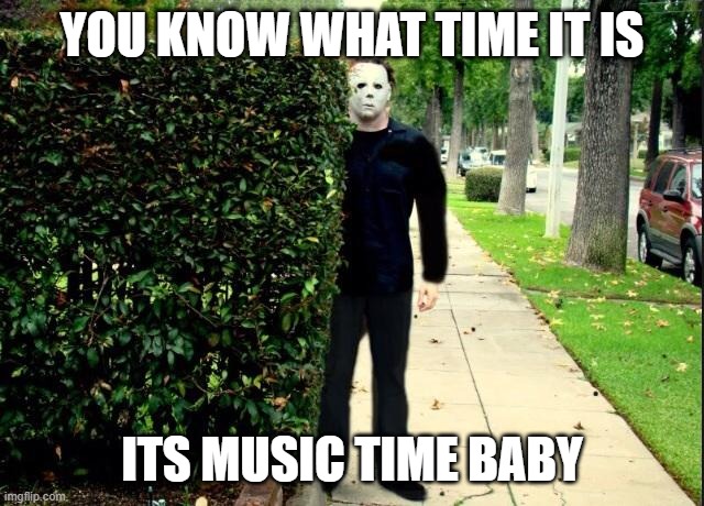 Michael Myers Bush Stalking | YOU KNOW WHAT TIME IT IS ITS MUSIC TIME BABY | image tagged in michael myers bush stalking | made w/ Imgflip meme maker