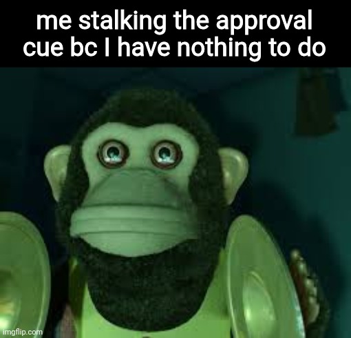 Toy Story Monkey | me stalking the approval cue bc I have nothing to do | image tagged in toy story monkey | made w/ Imgflip meme maker