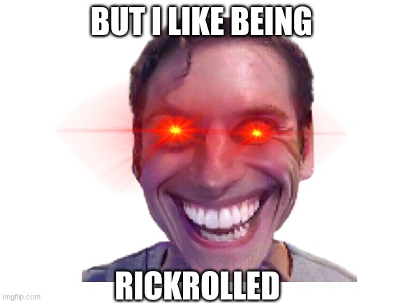 BUT I LIKE BEING RICKROLLED | made w/ Imgflip meme maker