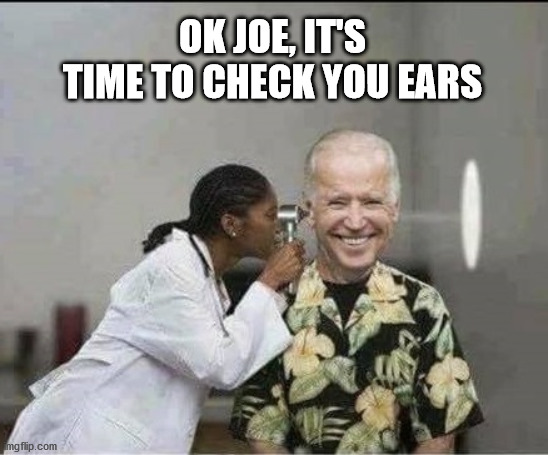 Time to Check Your Ears | OK JOE, IT'S TIME TO CHECK YOU EARS | image tagged in joe biden,ears,doctor,nurse,biden | made w/ Imgflip meme maker