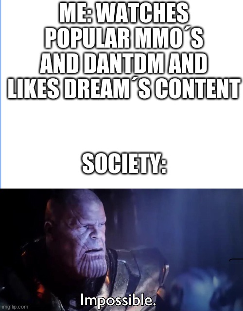 ME: WATCHES POPULAR MMO´S AND DANTDM AND LIKES DREAM´S CONTENT; SOCIETY: | image tagged in thanos impossible,funny memes,funny | made w/ Imgflip meme maker